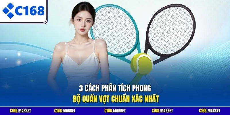 3 cách phân tích phong độ quần vợt chuẩn xác nhất