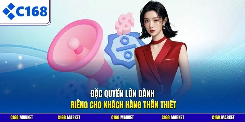 Đặc quyền lớn dành riêng cho khách hàng thân thiết