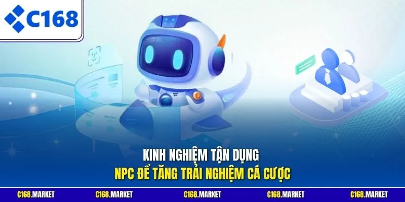 Kinh nghiệm tận dụng NPC để tăng trải nghiệm cá cược