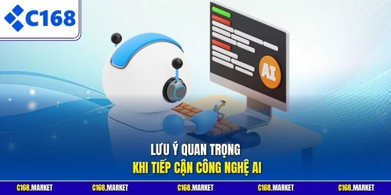 Lưu ý quan trọng khi tiếp cận công nghệ AI