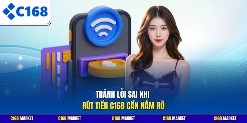 Tránh lỗi sai khi rút tiền C168 cần nắm rõ